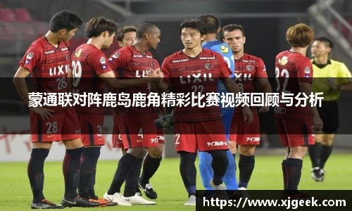 蒙通联对阵鹿岛鹿角精彩比赛视频回顾与分析