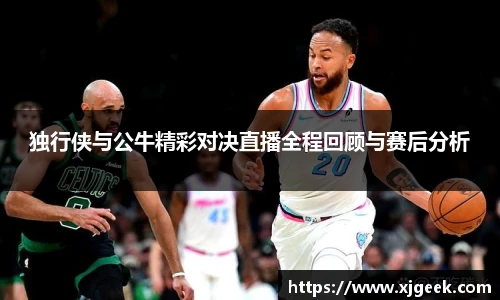 独行侠与公牛精彩对决直播全程回顾与赛后分析