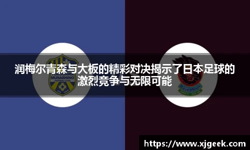 润梅尔青森与大板的精彩对决揭示了日本足球的激烈竞争与无限可能